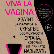 Viva la vagina. Хватит замалчивать скрытые возможности органа, который не принято называть