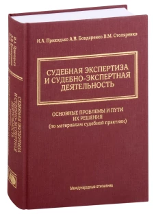 Судебная экспертиза и судебно-экспертная деятельность: основные проблемы и пути их решения (по материалам судебной практики). Приходько И.А., Бондаренко А.В., Столяренко В.М.