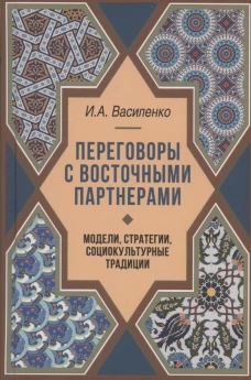 Переговоры c восточными партнерами: модели, стратегии, социокультурные традиции. 2-е изд., доп