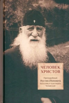 Человек Христов. Преподобный Иустин (Попович) богослов и чудотворец Челийский. Сост. Трибушный Д., священник