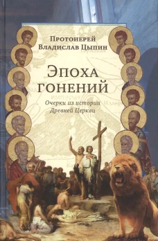 Эпоха гонений. Очерки из истории Древней Церкви. Цыпин В., протоиерей