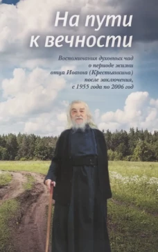 На пути к вечности: воспоминания духовных чад о периоде жизни отца Иоанна (Крестьянкина) после заключения, с 1955 года по 2006 год. Сост. Смирнова Т.С.