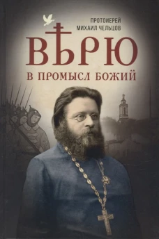 Верю в Промысл Божий. Михаил (Чельцов), протоиерей