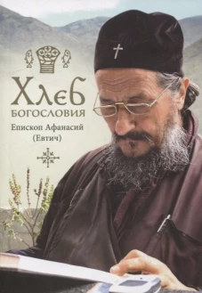 Хлеб богословия. 2-е изд., испр. и дораб. Афанасий (Евтич), епископ