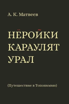 Неройки караулят Урал. Путешествие в Топонимию. Матвеев А.К.