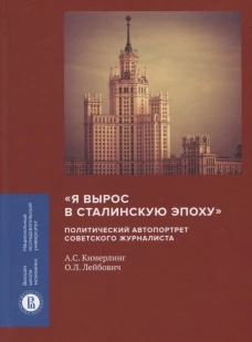 Я вырос в сталинскую эпоху: политический автопортрет советского журналиста. Лейбович О.Л., Кимерлинг А.С.