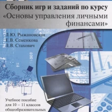 Сборник игр и заданий по курсу "Основы управления личными финансами". 10-11 кл.: Учебное пособие для общеобразовательных организаций. 2-е изд. Стахович Л.В., Семенкова Е.В., Рыжановская Л.Ю.
