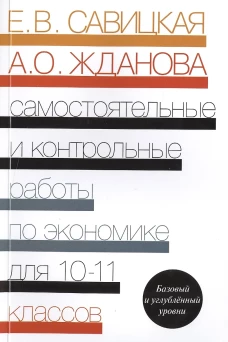 Самостоятельные и контрольные работы по экономике. 10-11 кл. Базовый и углубленый уровни: Пособие для общеобразовательных организаций. Савицкая Е.В., Жданова А.О.
