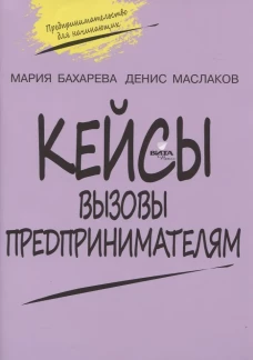 Кейсы. Вызовы предпринимателям: к учебному курсу " Предпринимательство для начинающих" для учащихся 10-11 кл. 2-е изд. Маслаков Д. А., Бахарева М.А.