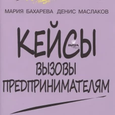 Кейсы. Вызовы предпринимателям: к учебному курсу " Предпринимательство для начинающих" для учащихся 10-11 кл. 2-е изд. Маслаков Д. А., Бахарева М.А.