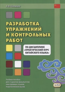 Разработка упражнений и контрольных работ по дисциплине "Практический курс китайского языка": Учебное пособие. Скворцов А.В.