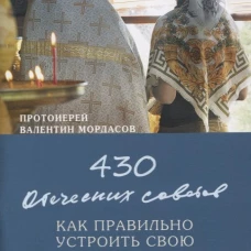 430 отеческих советов как правильно устроить свою духовную жизнь. На основании писаний святых отцов и подвижников благочестия. Валентин (Мордасов), протоиерей