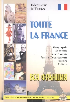 Toute la France. Decouvrir la France = Вся Франция. Откройте для себя Францию: книга для чтения на франц.яз. с тестами. Сост. Пуряева Е.А.