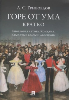 Горе от ума.Кратко:биография автора,комедия,крылатые фразы и афоризмы
