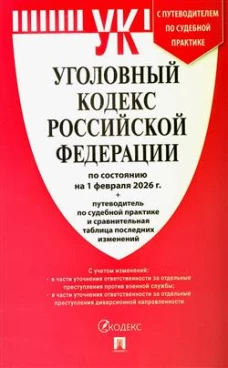 Уголовный кодекс РФ (по сост. на 01.02.26г.) +Сравнит.табл.изменен.+путевод.по суд.прак