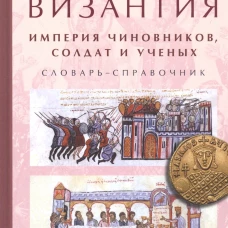 Византия:империя чиновников,солдат и ученых.Словарь-справочник