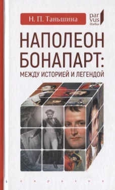 Наполеон Бонапарт. Между историей и легендой