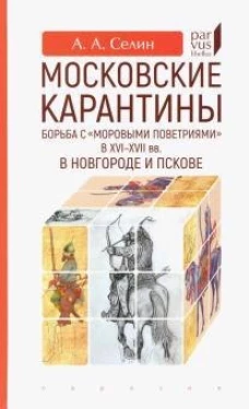 Московские карантины. Борьба с &laquo;моровыми поветриями&raquo; в XVI&ndash;XVII вв. в Новгороде и Пскове