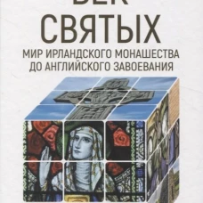 Век святых. Мир ирландского монашества до английского завоевания. Кухтенкова О.А.