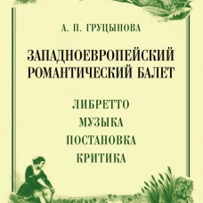 Западноевропейский романтический балет: либретто, музыка, постановка, критика: монография. 2-е изд., стер. Груцынова А.П.
