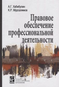 Правовое обеспечение профессиональной деятельности: Учебник. 2-е изд., перераб. и доп. Хабибулин А.Г., Мурсалимов К.Р.