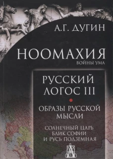 Ноомахия: войны ума. Русский Логос 3. Образы русской мысли. Солнечный царь, блик Софии и Русь Подземная. Дугин А.Г.