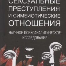 Сексуальные преступления и симбиотические отношения. Научное психоаналитическое исследование