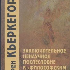 Заключительное ненаучное послесловие к "Философским крохам". 4-е изд. Кьеркегор С.