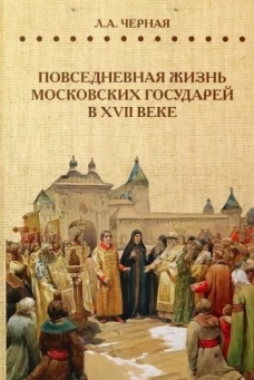 Повседневная жизнь московских государей в XVII веке. Черная Л.А.