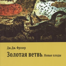 Золотая ветвь. Новые плоды (исследование магии и религии). Фрэзер Дж.Дж.
