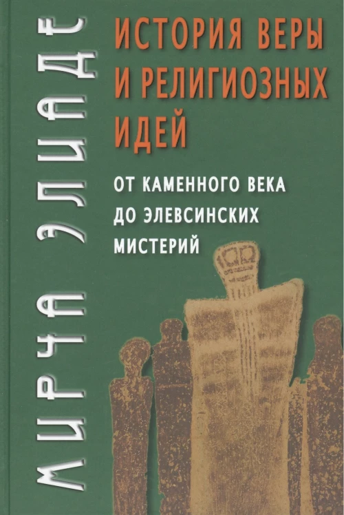 История веры и религиозных идей: от каменного века до элевсинских мистерий. Элиаде М.