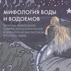 Мифология воды и водоемов. Былички, бывальщины, поверья, космогонические и этиологические рассказы русского севера