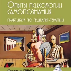 Опыты психологии самопознания. Практикум по гештальт-терапии. 3-е изд