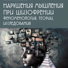 Нарушения мышления при шизофрении: феноменология, теории, исследования: монография