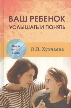 Ваш ребенок: услышать и понять. 2-е изд