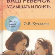 Ваш ребенок: услышать и понять. 2-е изд