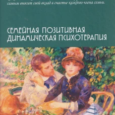 Семейная позитивная динамическая психотерапия: Практическое руководство