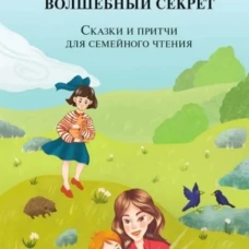 Волшебный секрет. Сказки и притчи для семейного чтения. 2-е изд