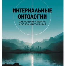 Интернальные Онтологии. Сакральная физика и опрокинутый мир