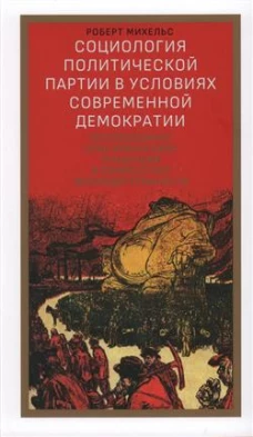 Социология политической партии в условиях современной демократии: исследование олигархических тенденций в совместной жизнедеятельности. Михельс Р