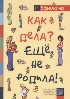 Как дела? - Еще не родила! Возможности психотерапии в исцелении бесплодия. Ефимкина Р.П.