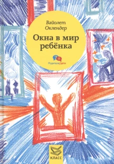 Окна в мир ребенка: Руководство по детской психотерапии. Оклендер В.