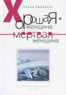 Хорошая женщина - мертвая женщина. Психотерапевтические новеллы. Ефимкина Р.П.