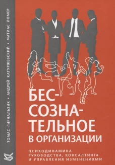 Бессознательное в организации. Психодинамика руководства, консалтинга и управления изменениями. Гирнальзик Т., Катуржевский А., Ломер М.