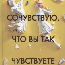 Сочувствую, что вы так чувствуете