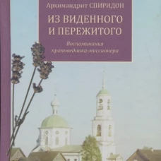 Из виденного и пережитого. Воспоминания проповедника-миссионера. Спиридон (Кисляков), архимандри