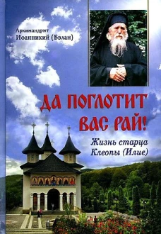 Да поглотит Вас рай! Жизнь старца Клеопы (Илие). Иоанникий (Бэлан), архимандрит