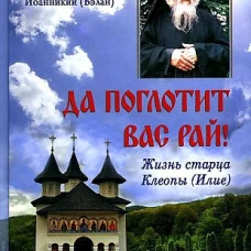 Да поглотит Вас рай! Жизнь старца Клеопы (Илие). Иоанникий (Бэлан), архимандрит