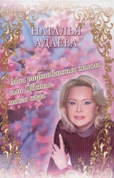 Мои рифмованные мысли или Цветы моего сада. Адаева Н.П.