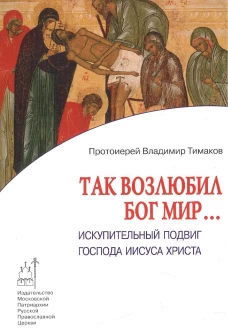 Так возлюбил Бог мир... Искупительный подвиг Господа Иисуса Христа. Тимаков В., протоиерей